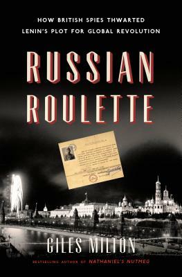 Russian Roulette: How British Spies Thwarted Lenin's Plot for Global Revolution by Giles Milton