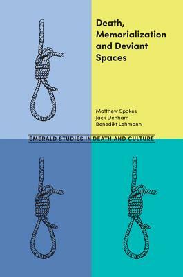 Death, Memorialization and Deviant Spaces by Matthew Spokes, Jack Denham, Benedikt Lehmann