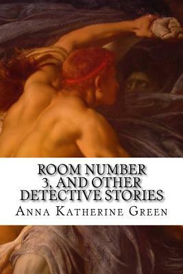 Room Number 3, and Other Detective Stories by Anna Katharine Green