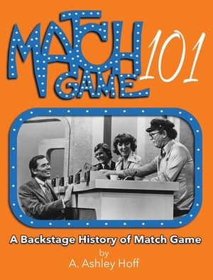 Match Game 101: A Backstage History of Match Game by A. Ashley Hoff