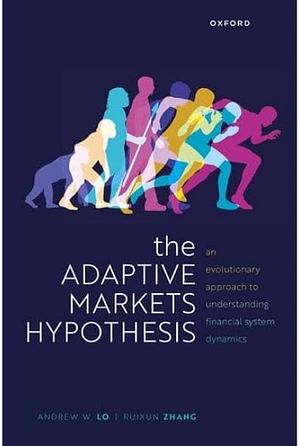 The Adaptive Markets Hypothesis: An Evolutionary Approach to Understanding Financial System Dynamics by Andrew W. Lo, Ruixun Zhang