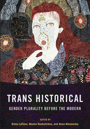 Trans Historical: Gender Plurality Before the Modern by Masha Raskolnikov, Greta LaFleur, Anna M Klosowska