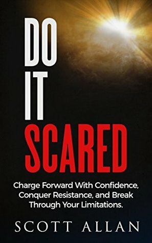 Do It Scared: Charge Forward With Confidence, Conquer Resistance, and Break Through Your Limitations. by Scott Allan