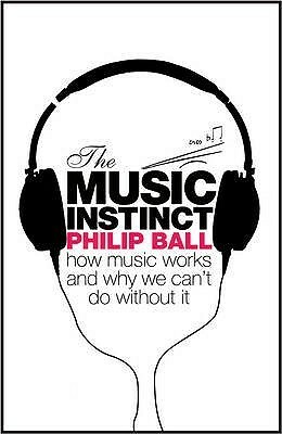 The Music Instinct: How Music Works and Why We Can't Do Without It by Philip Ball