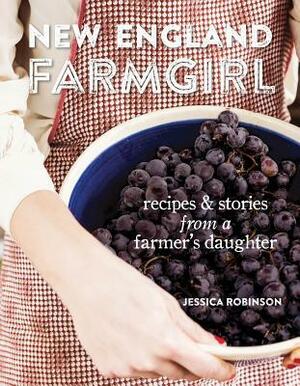 New England Farmgirl: Recipes & Stories from a Farmer's Daughter by Jessica Robinson