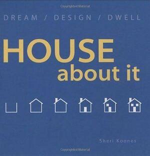 House About It: Dream/ Design/ Dwell by Sheri Koones