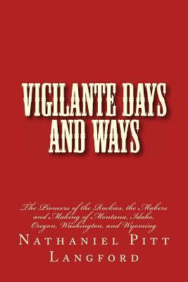 Vigilante Days and Ways: The Pioneers of the Rockies, the Makers and Making of Montana, Idaho, Oregon, Washington, and Wyoming by Nathaniel Pitt Langford