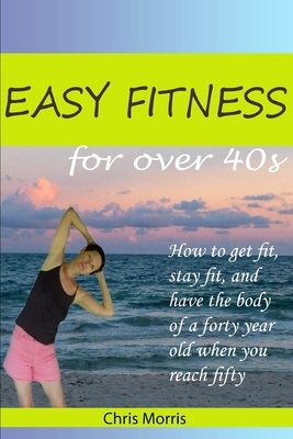 Easy Fitness for Over 40s by Chris Morris