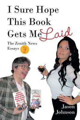 I Sure Hope This Book Gets Me Laid: The Zenith News Essays Vol. 2 by Jason Johnson