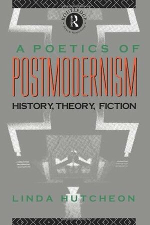 A Poetics of Postmodernism: History, Theory, Fiction by Linda Hutcheon