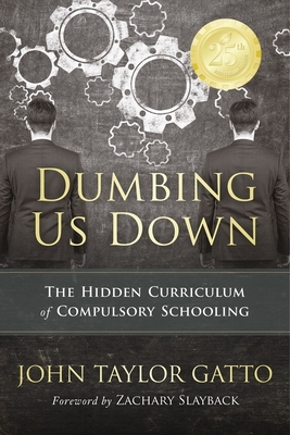 Dumbing Us Down - 25th Anniversary Hardback Edition: The Hidden Curriculum of Compulsory Schooling - 25th Anniversary Edition by John Taylor Gatto