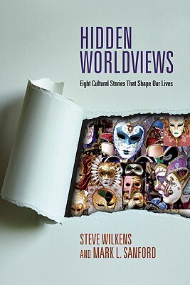 Hidden Worldviews: Eight Cultural Stories That Shape Our Lives by Mark L. Sanford, Steve Wilkens