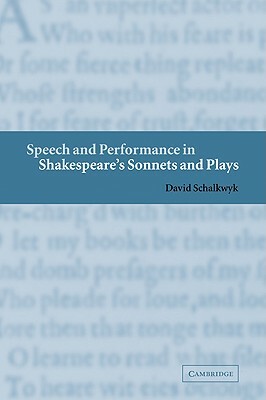 Speech and Performance in Shakespeare's Sonnets and Plays by David Schalkwyk