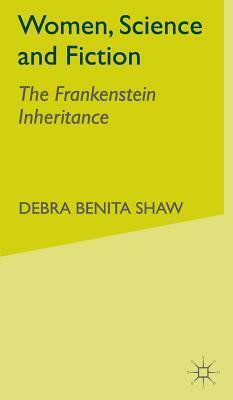 Women, Science, And Fiction: The Frankenstein Inheritance by Debra Benita Shaw