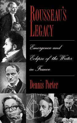 Rousseau's Legacy: Emergence and Eclipse of the Writer in France by Dennis Porter