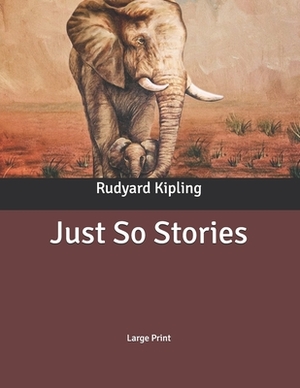 Just So Stories: Large Print by Rudyard Kipling