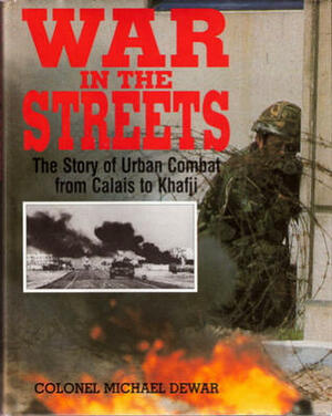 War in the Streets: The Story of Urban Combat from Calais to Khafji by Michael Dewar