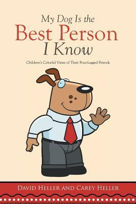 My Dog Is the Best Person I Know: Children's Colorful Views of Their Four-Legged Friends by David Heller, Carey Heller