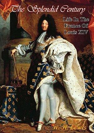 The Splendid Century: Life In The France Of Louis XIV by W.H. Lewis, W.H. Lewis