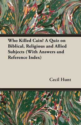 Who Killed Cain?: A Quiz on Biblical, Religious and Allied Subjects with Answers and Reference Index by Cecil Hunt