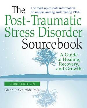 The Post-Traumatic Stress Disorder Sourcebook, Revised and Expanded Second Edition: A Guide to Healing, Recovery, and Growth by Glenn R. Schiraldi