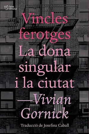 Vincles ferotges. La dona singular i la ciutat by Vivian Gornick