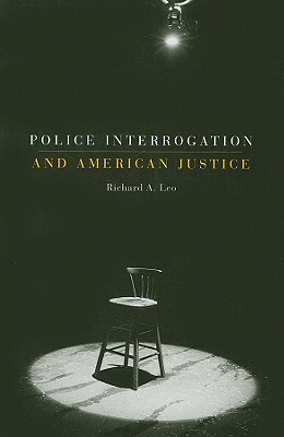 Police Interrogation and American Justice by Richard a. Leo