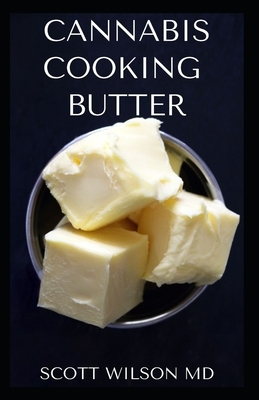Cannabis Cooking Butter: A Step By Step Guide to Become a Cannabutter Cooking Master by Scott Wilson