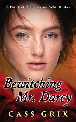 Bewitching Mr. Darcy: A Pride and Prejudice Paranormal by Cass Grix