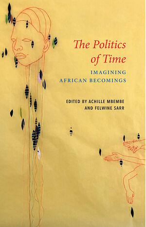 The Politics of Time: Imagining African Becomings by Felwine Sarr, Achille Mbembe