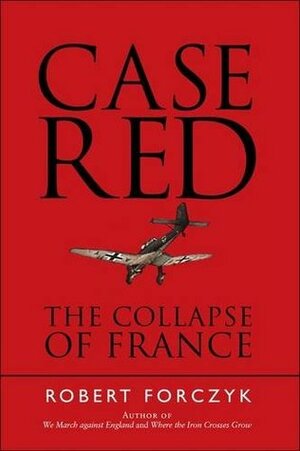 Case Red: The Collapse of France by Robert Forczyk