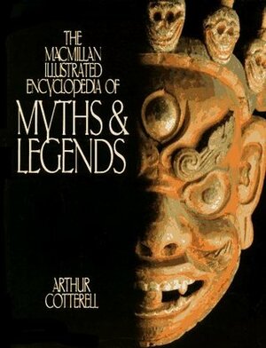 The Macmillan Illustrated Encyclopedia Of Myths & Legends by Arthur Cotterell