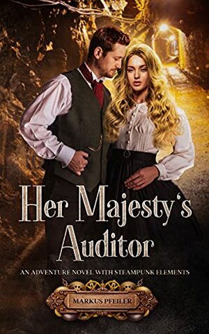 Her Majesty's Auditor: An Adventure Novel with Steampunk Elements by Markus Pfeiler