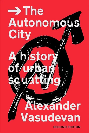 The Autonomous City: A History of Urban Squatting by Alexander Vasudevan