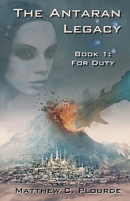 The Antaran Legacy, Book 1: For Duty by Matthew C. Plourde