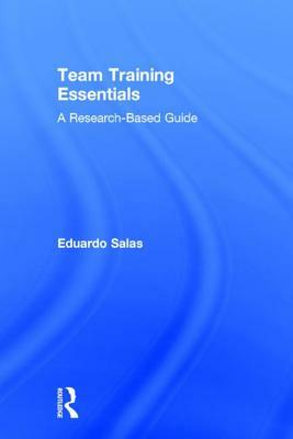 Team Training Essentials: A Research-Based Guide by Eduardo Salas