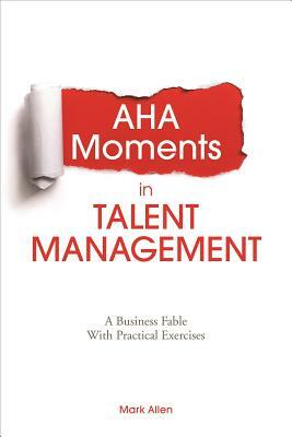 AHA Moments in Talent Management: A Business Fable with Practice Exercises by Mark Allen