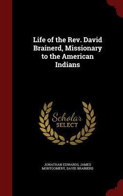 Life of the REV. David Brainerd, Missionary to the American Indians by Jonathan Edwards, David Brainerd, James Montgomery
