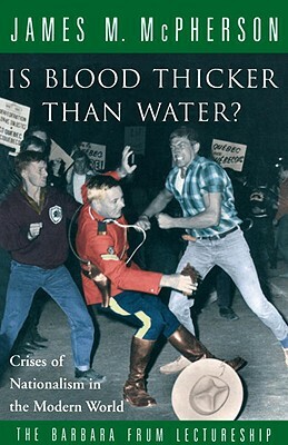 Is Blood Thicker Than Water?: Crises of Nationalism in the Modern World by James M. McPherson