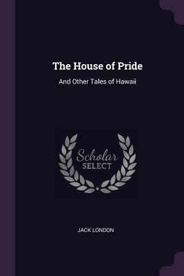 The House of Pride: And Other Tales of Hawaii by Jack London