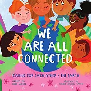 WE ARE ALL CONNECTED: CARING FOR EACH OTHER & THE EARTH by Gabi Garcia