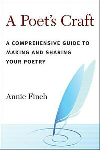 A Poet's Craft: A Comprehensive Guide to Making and Sharing Your Poetry by Annie Ridley Crane Finch