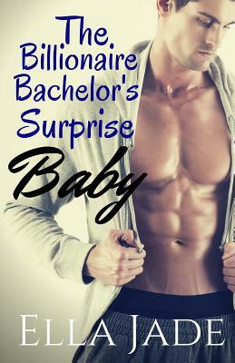 The Billionaire Bachelor's Surprise Baby by Ella Jade