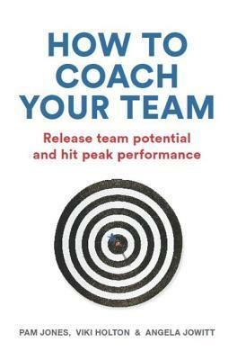 How to Coach Your Team: Release Team Potential and Hit Peak Performance by Viki Holton, Pam Jones, Angela Jowitt