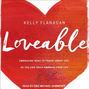 Loveable: Embracing What Is Truest about You, So You Can Truly Embrace Your Life by Kelly Flanagan