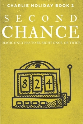 Second Chance: Magic Only Has to be Right Once. Or Twice. by Bradley Charbonneau