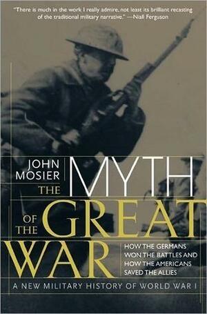 The Myth of the Great War: A New Military History Of World War 1 by John Mosier, John Mosier