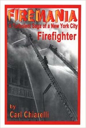 Firemania: The Turbulent Saga of a New York City Firefighter by Carl Chiarelli