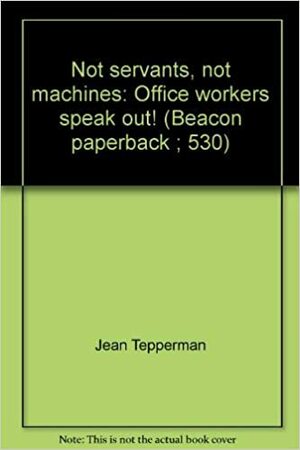 Not Servants, Not Machines: Office Workers Speak Out! by Jean Tepperman