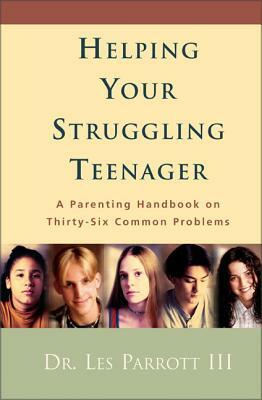 Helping Your Struggling Teenager: A Parenting Handbook on Thirty-Six Common Problems by Les Parrott